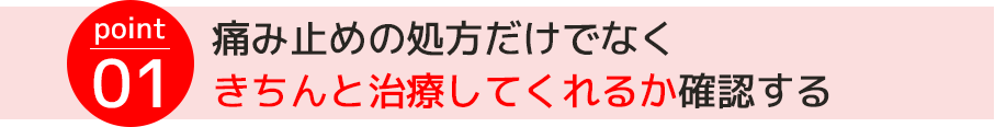 point01.痛み止めの処方だけでなくきちんと治療してくれるか確認する