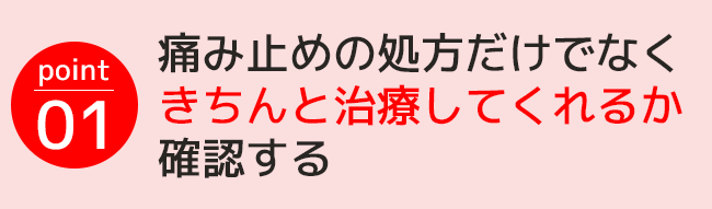 point01.痛み止めの処方だけでなくきちんと治療してくれるか確認する