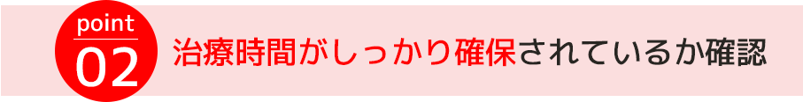 point02.治療時間がしっかり確保されているか確認