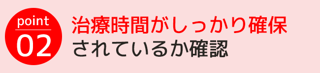 point02.治療時間がしっかり確保されているか確認